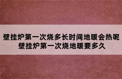 壁挂炉第一次烧多长时间地暖会热呢 壁挂炉第一次烧地暖要多久